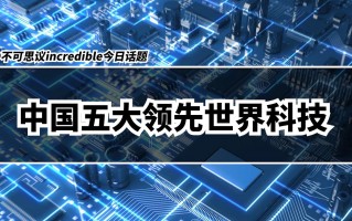 中国世界领先的科技 中国5大科技领先全球，西方国家感叹，追赶上中国很难